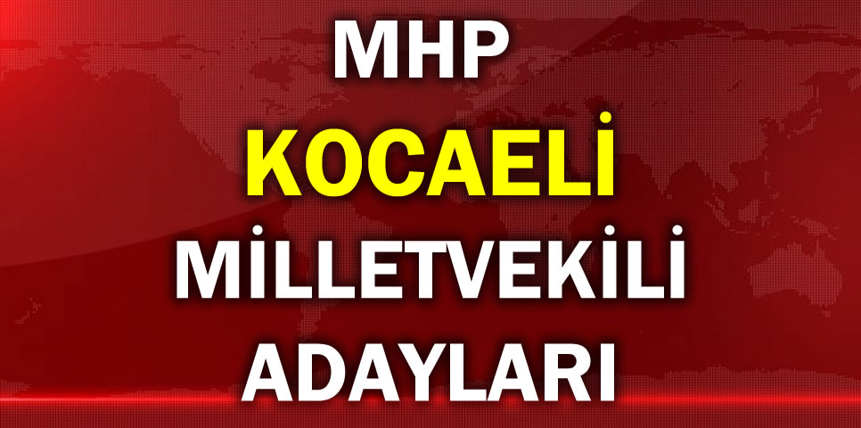 MİLLİYETÇİ HAREKET PARTİSİ KOCAELİ MİLLETVEKİLİ ADAY LİSTESİ